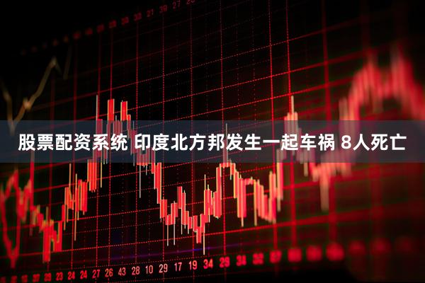 股票配资系统 印度北方邦发生一起车祸 8人死亡