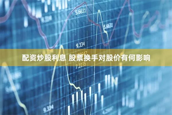 配资炒股利息 股票换手对股价有何影响